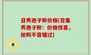 召秀孢子粉价格(召集秀孢子粉：价格惊喜，抢购不容错过)