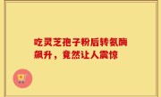 吃灵芝孢子粉后转氨酶飙升，竟然让人震惊