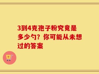 3到4克孢子粉究竟是多少勺？你可能从未想过的答案