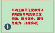 乌鸡芝麻灵芝党参炖汤的功效(乌鸡党参灵芝炖汤：滋补强身、增强免疫力、延缓衰老)