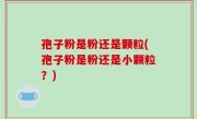 孢子粉是粉还是颗粒(孢子粉是粉还是小颗粒？)