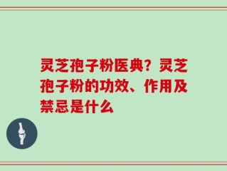 灵芝孢子粉医典？灵芝孢子粉的功效、作用及禁忌是什么