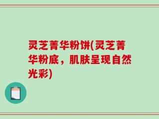 灵芝菁华粉饼(灵芝菁华粉底，肌肤呈现自然光彩)