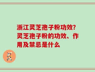浙江灵芝孢子粉功效？灵芝孢子粉的功效、作用及禁忌是什么