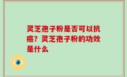 灵芝孢子粉是否可以抗癌？灵芝孢子粉的功效是什么