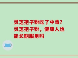 灵芝孢子粉吃了中毒？灵芝孢子粉，健康人也能长期服用吗
