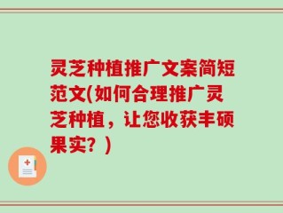 灵芝种植推广文案简短范文(如何合理推广灵芝种植，让您收获丰硕果实？)