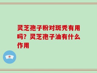 灵芝孢子粉对斑秃有用吗？灵芝孢子油有什么作用