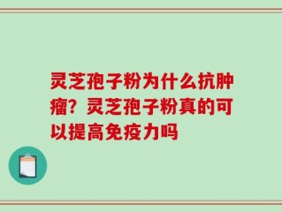 灵芝孢子粉为什么抗肿瘤？灵芝孢子粉真的可以提高免疫力吗