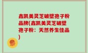 鑫凯美灵芝破壁孢子粉品牌(鑫凯美灵芝破壁孢子粉：天然养生佳品)