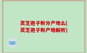 灵芝孢子粉分产地么(灵芝孢子粉产地解析)