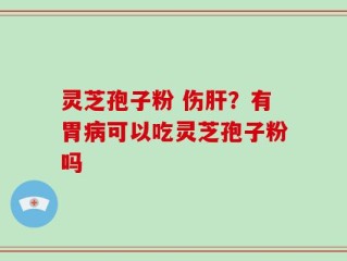 灵芝孢子粉 伤肝？有胃病可以吃灵芝孢子粉吗