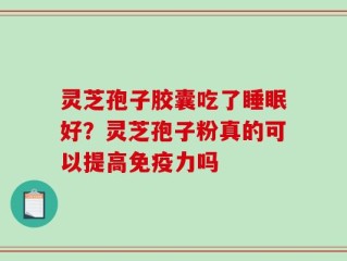 灵芝孢子胶囊吃了睡眠好？灵芝孢子粉真的可以提高免疫力吗