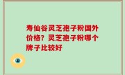 寿仙谷灵芝孢子粉国外价格？灵芝孢子粉哪个牌子比较好