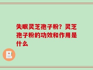失眠灵芝孢子粉？灵芝孢子粉的功效和作用是什么