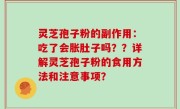 灵芝孢子粉的副作用：吃了会胀肚子吗？？详解灵芝孢子粉的食用方法和注意事项？