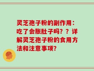 灵芝孢子粉的副作用：吃了会胀肚子吗？？详解灵芝孢子粉的食用方法和注意事项？