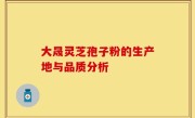 大晟灵芝孢子粉的生产地与品质分析
