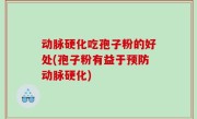 动脉硬化吃孢子粉的好处(孢子粉有益于预防动脉硬化)