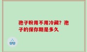 孢子粉用不用冷藏？孢子的保存期是多久