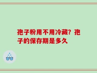 孢子粉用不用冷藏？孢子的保存期是多久