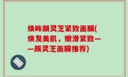 焕眸颜灵芝紧致面膜(焕发美肌，嫩滑紧致——颜灵芝面膜推荐)
