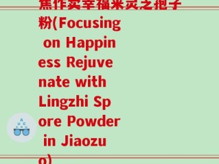 焦作卖幸福来灵芝孢子粉(Focusing on Happiness Rejuvenate with Lingzhi Spore Powder in Jiaozuo)