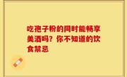 吃孢子粉的同时能畅享美酒吗？你不知道的饮食禁忌