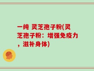 一纯 灵芝孢子粉(灵芝孢子粉：增强免疫力，滋补身体)