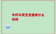 中药与灵芝泡酒有什么功效