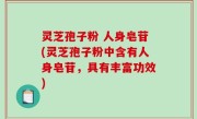 灵芝孢子粉 人身皂苷(灵芝孢子粉中含有人身皂苷，具有丰富功效)