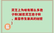 灵芝上为啥有那么多孢子粉(解密灵芝孢子粉，美容养生兼具的秘密)