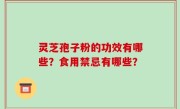 灵芝孢子粉的功效有哪些？食用禁忌有哪些？