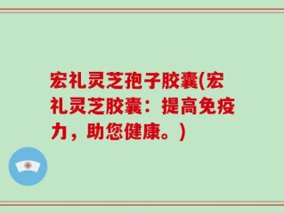 宏礼灵芝孢子胶囊(宏礼灵芝胶囊：提高免疫力，助您健康。)