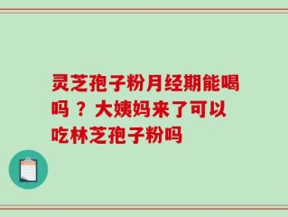 灵芝孢子粉月经期能喝吗 ？大姨妈来了可以吃林芝孢子粉吗