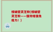 楼破壁灵芝粉(楼破壁灵芝粉——强效增强免疫力！)