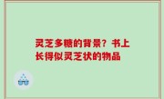 灵芝多糖的背景？书上长得似灵芝状的物品