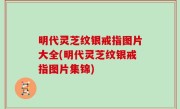 明代灵芝纹银戒指图片大全(明代灵芝纹银戒指图片集锦)