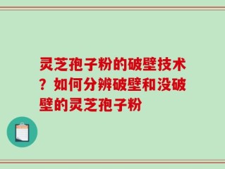 灵芝孢子粉的破壁技术？如何分辨破壁和没破壁的灵芝孢子粉
