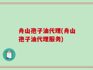 舟山孢子油代理(舟山孢子油代理服务)