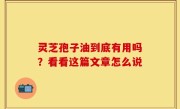 灵芝孢子油到底有用吗？看看这篇文章怎么说