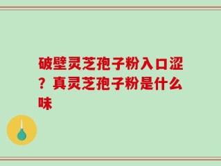 破壁灵芝孢子粉入口涩？真灵芝孢子粉是什么味