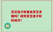 灵芝孢子粉里有灵芝多糖吗？探究灵芝孢子粉的成分？