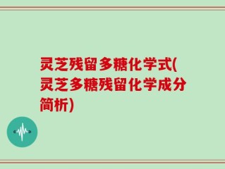 灵芝残留多糖化学式(灵芝多糖残留化学成分简析)
