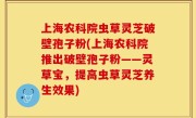 上海农科院虫草灵芝破壁孢子粉(上海农科院推出破壁孢子粉——灵草宝，提高虫草灵芝养生效果)