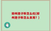 郑州孢子粉怎么吃(郑州孢子粉怎么食用？)