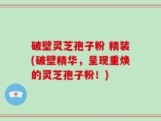 破壁灵芝孢子粉 精装(破壁精华，呈现重焕的灵芝孢子粉！)
