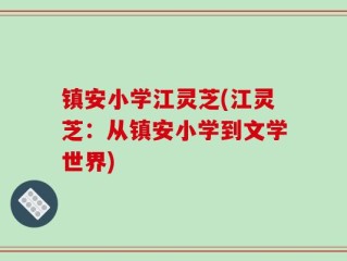 镇安小学江灵芝(江灵芝：从镇安小学到文学世界)