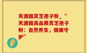 天源园灵芝孢子粉_“天源园高品质灵芝孢子粉：自然养生，健康守护”