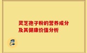 灵芝孢子粉的营养成分及其健康价值分析